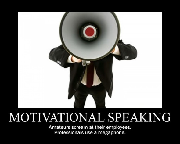 Motivational Speaking: Amateurs scream at their employees. Professionals use a megaphone.